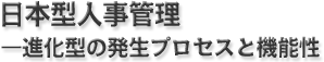 日本型人事管理─進化型の発生プロセスと機能性