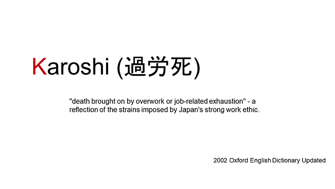 Karoshi (過労死)
''death brought on by overwork or job-related exhaustion'' - a reflection of the strains imposed by Japan's strong work ethic.
2002 Oxford English Dictionary Updated