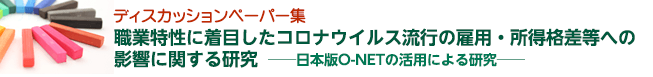 ディスカッションペーパー集「職業特性に着目したコロナウイルス流行の雇用・所得格差等への影響に関する研究─日本版O-NETの活用による研究─」