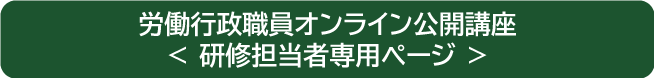 労働行政職員オンライン公開講座<研修担当者専用ページ>